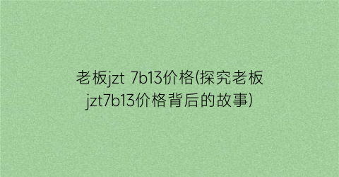 老板jzt 7b13价格(探究老板jzt7b13价格背后的故事)